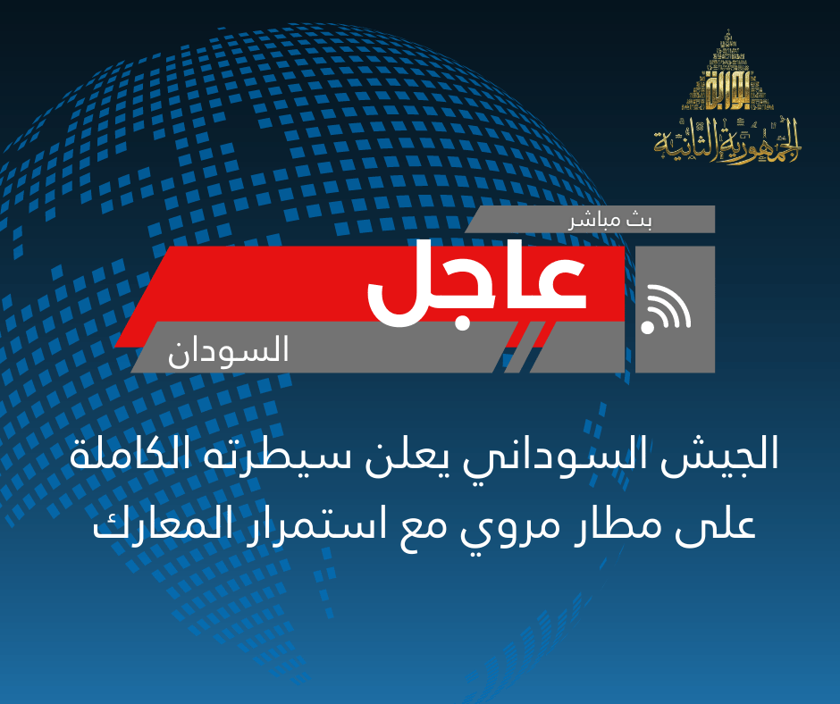 الجيش السوداني يعلن سيطرته الكاملة على مطار مروي مع استمرار المعارك